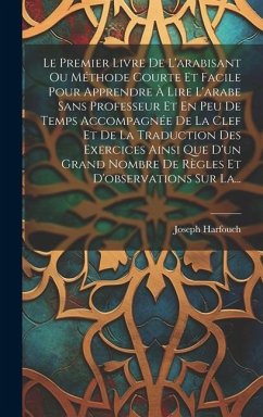 Le Premier Livre De L'arabisant Ou Méthode Courte Et Facile Pour Apprendre À Lire L'arabe Sans Professeur Et En Peu De Temps Accompagnée De La Clef Et - Harfouch, Joseph