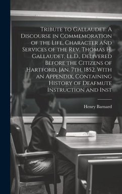 Tribute to Gallaudet. A Discourse in Commemoration of the Life, Character and Services of the Rev. Thomas H. Gallaudet, Ll.D., Delivered Before the Ci - Barnard, Henry
