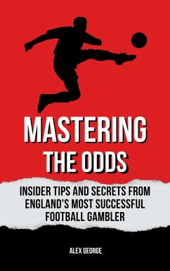 Mastering the Odds: Insider Tips and Secrets from England's Most Successful Football Gambler (eBook, ePUB) - George, Alex