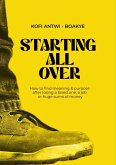Starting All Over - How To Find Meaning & Purpose After Losing A Loved One, A Job Or Huge Sums Of Money (eBook, ePUB)