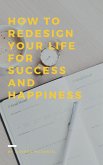 How To Redesign Your Life For Success And Happiness (eBook, ePUB) How To Redesign Your Life For Success And Happiness (eBook, ePUB)