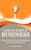 How To Start A Business - Step By Step Guide To Turn Your Idea Into A Thriving Startup (eBook, ePUB)