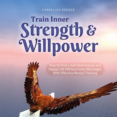 Train Inner Strength & Willpower: How to Find a Self-Determined and Happy Life Without Inner Blockages With Effective Mental Training - Incl. The Best Tips & Exercises (MP3-Download) - Berger, Cornelius