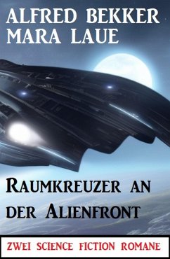 Raumkreuzer an der Alienfront: Zwei Science Fiction Romane (eBook, ePUB) - Bekker, Alfred; Laue, Mara