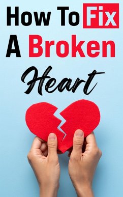 How To Fix A Broken Heart: The Must-Read Guide that Will Change Your Life Forever! (eBook, ePUB) - Creek, Wills