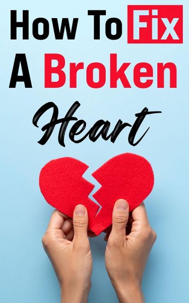 How To Fix A Broken Heart: The Must-Read Guide that Will Change Your Life Forever! (eBook, ePUB)