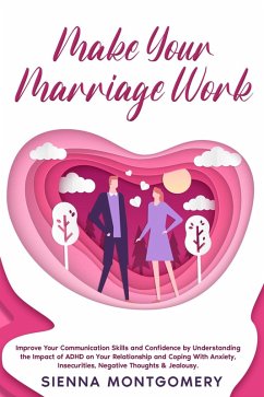 Make Your Marriage Work: Improve Your Communication Skills and Confidence by Understanding the Impact of ADHD on Your Relationship and Coping With Anxiety, Insecurities, Negative Thoughts & Jealousy. (eBook, ePUB) - Montgomery, Sienna