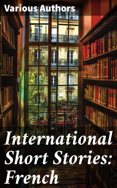 International Short Stories: French (eBook, ePUB) - Balzac, Honoré de; Zola, Émile; Hugo, Victor; Daudet, Alphonse; Maupassant, Guy de; Dumas, Alexandre; Voltaire