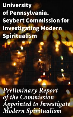 Preliminary Report of the Commission Appointed to Investigate Modern Spiritualism (eBook, ePUB) - University of Pennsylvania. Seybert Commission for Investigating Modern Spiritualism