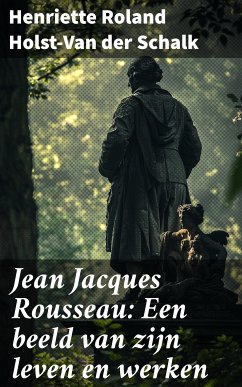 Jean Jacques Rousseau: Een beeld van zijn leven en werken (eBook, ePUB) - Roland Holst-Van der Schalk, Henriette