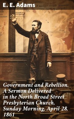 Government and Rebellion. A Sermon Delivered in the North Broad Street Presbyterian Church, Sunday Morning, April 28, 1861 (eBook, ePUB) - Adams, E. E.