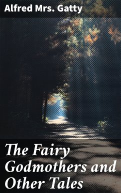 The Fairy Godmothers and Other Tales (eBook, ePUB) - Gatty, Alfred, Mrs.