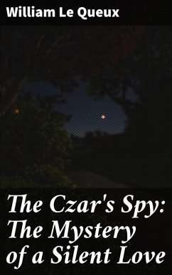 The Czar's Spy: The Mystery of a Silent Love (eBook, ePUB) - Le Queux, William