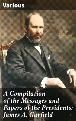 A Compilation of the Messages and Papers of the Presidents: James A. Garfield (eBook, ePUB) - Various