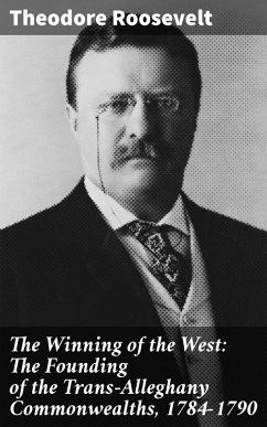 The Winning of the West: The Founding of the Trans-Alleghany Commonwealths, 1784-1790 (eBook, ePUB) - Roosevelt, Theodore