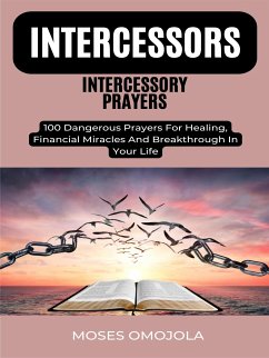 Intercessors Intercessory Prayers: 100 Dangerous Prayers For Healing, Financial Miracles And Breakthrough In Your Life (eBook, ePUB) - Omojola, Moses