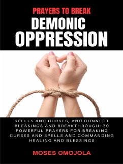 Prayers To Break Demonic Oppression, Spells And Curses, And Connect Blessings And Breakthrough: 70 Powerful Prayers For Breaking Curses And Spells And Commanding Healing And Blessings (eBook, ePUB) - Omojola, Moses