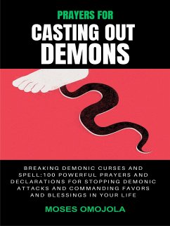 Prayers For Casting Out Demons, Breaking Demonic Curses And Spell: 100 Powerful Prayers And Declarations For Stopping Demonic Attacks And Commanding Favors And Blessings In Your Life (eBook, ePUB) - Omojola, Moses