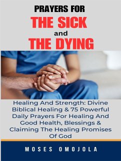 Prayers For The Sick And The Dying, Healing And Strength: Divine Biblical Healing & 75 Powerful Daily Prayers For Healing And Good Health, Blessings & Claiming The Healing Promises Of God (eBook, ePUB) - Omojola, Moses