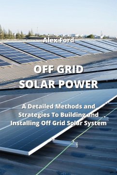 Off Grid Solar Power: A Detailed Methods and Strategies To Building and Installing Off Grid Solar Smstex - Ford, Alex