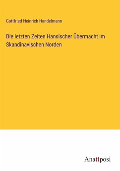 Die letzten Zeiten Hansischer Übermacht im Skandinavischen Norden - Handelmann, Gottfried Heinrich