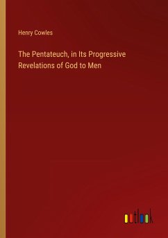 The Pentateuch, in Its Progressive Revelations of God to Men - Cowles, Henry