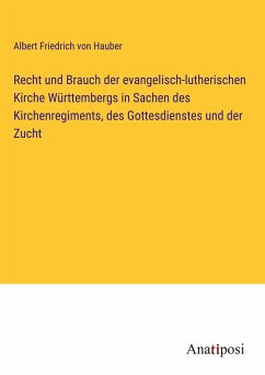 Recht und Brauch der evangelisch-lutherischen Kirche Württembergs in Sachen des Kirchenregiments, des Gottesdienstes und der Zucht - Hauber, Albert Friedrich von