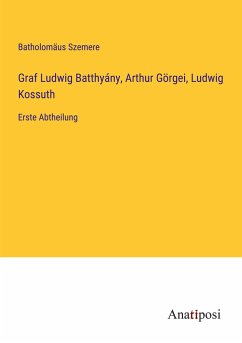 Graf Ludwig Batthyány, Arthur Görgei, Ludwig Kossuth - Szemere, Batholomäus