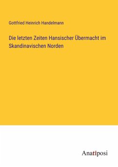 Die letzten Zeiten Hansischer Übermacht im Skandinavischen Norden - Handelmann, Gottfried Heinrich