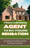 From Aspiring Agent to Six-Figure Sensation: Unveiling the Real Estate Success Formula (eBook, ePUB)