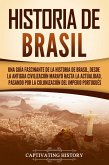 Historia de Brasil: Una guía fascinante de la historia de Brasil, desde la antigua civilización marayó hasta la actualidad, pasando por la colonización del Imperio portugués (eBook, ePUB)