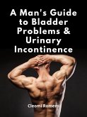 A Man's Guide to Bladder Problems & Urinary Incontinence (eBook, ePUB)