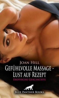 Gefühlvolle Massage - Lust auf Rezept   Erotische Geschichte + 2 weitere Geschichten - Hill, Joan