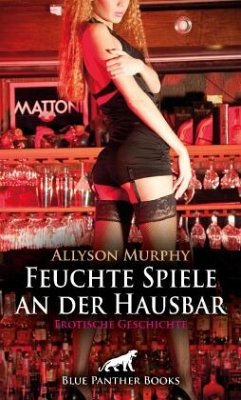 Feuchte Spiele an der Hausbar   Erotische Geschichte + 3 weitere Geschichten - Murphy, Allyson