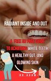 Radiant Inside and Out: A Comprehensive Guide to Achieving White Teeth, a Healthy Gut, and Glowing Skin (eBook, ePUB)
