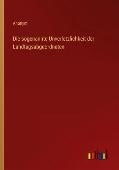 Die sogenannte Unverletzlichkeit der Landtagsabgeordneten - Anonym