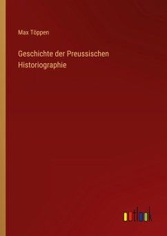 Geschichte der Preussischen Historiographie - Töppen, Max