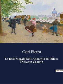 Le Basi Morali Dell Anarchia In Difesa Di Sante Caserio - Pietro, Gori