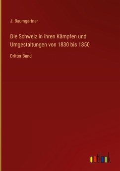 Die Schweiz in ihren Kämpfen und Umgestaltungen von 1830 bis 1850 - Baumgartner, J.