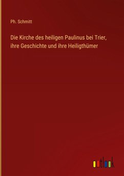 Die Kirche des heiligen Paulinus bei Trier, ihre Geschichte und ihre Heiligthümer