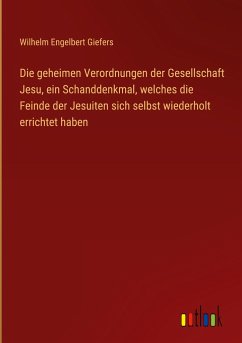 Die geheimen Verordnungen der Gesellschaft Jesu, ein Schanddenkmal, welches die Feinde der Jesuiten sich selbst wiederholt errichtet haben - Giefers, Wilhelm Engelbert