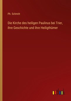 Die Kirche des heiligen Paulinus bei Trier, ihre Geschichte und ihre Heiligthümer