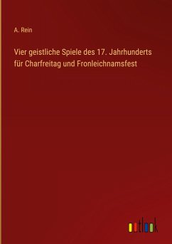 Vier geistliche Spiele des 17. Jahrhunderts für Charfreitag und Fronleichnamsfest - Rein, A.