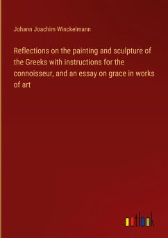 Reflections on the painting and sculpture of the Greeks with instructions for the connoisseur, and an essay on grace in works of art - Winckelmann, Johann Joachim