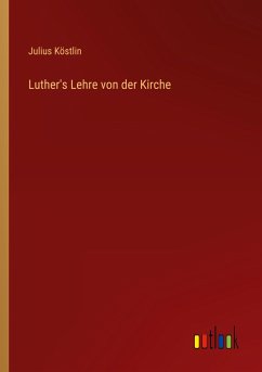 Luther's Lehre von der Kirche - Köstlin, Julius