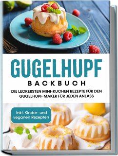 Gugelhupf Backbuch: Die leckersten Mini-Kuchen Rezepte für den Gugelhupf-Maker für jeden Anlass - inkl. Kinder- und veganen Rezepten - Feldmann, Charlotte