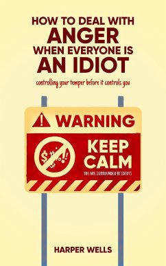 How to Deal With Anger When Everyone Is an Idiot: Controlling Your Temper Before It Controls You (eBook, ePUB) - Wells, Harper