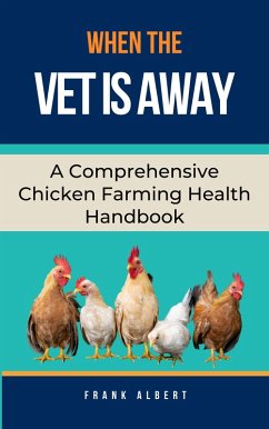 When The Vet Is Away: A Comprehensive Chicken Farming Handbook (eBook, ePUB) - Albert, Frank