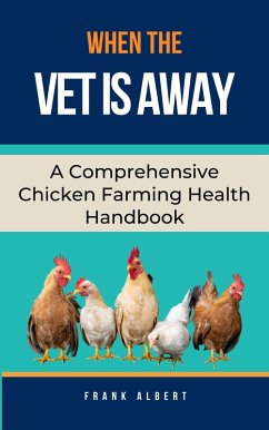 Cover When The Vet Is Away: A Comprehensive Chicken Farming Handbook (eBook, ePUB)
