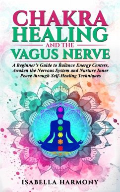 Chakra Healing and the Vagus Nerve A Beginner's Guide to Balance Energy Centers, Awaken the Nervous System and Nurture Inner Peace through Self-Healing Techniques - Harmony, Isabella